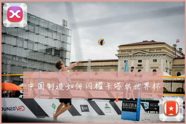 中国制造如何闪耀卡塔尔世界杯