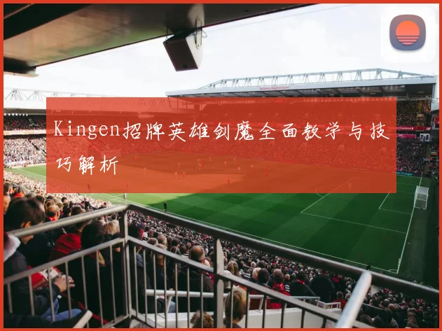Kingen招牌英雄剑魔全面教学与技巧解析