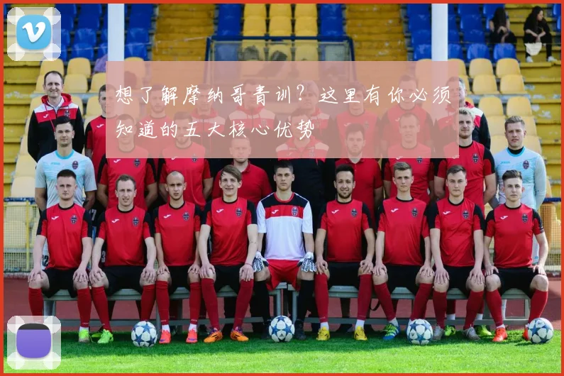 想了解摩纳哥青训？这里有你必须知道的五大核心优势