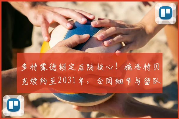 多特蒙德锁定后防核心!施洛特贝克续约至2031年,合同细节与留队影响全解析