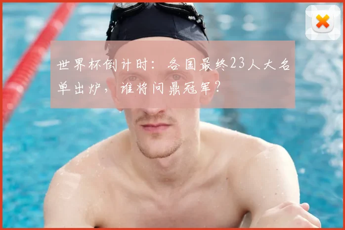 世界杯倒计时:各国最终23人大名单出炉,谁将问鼎冠军?