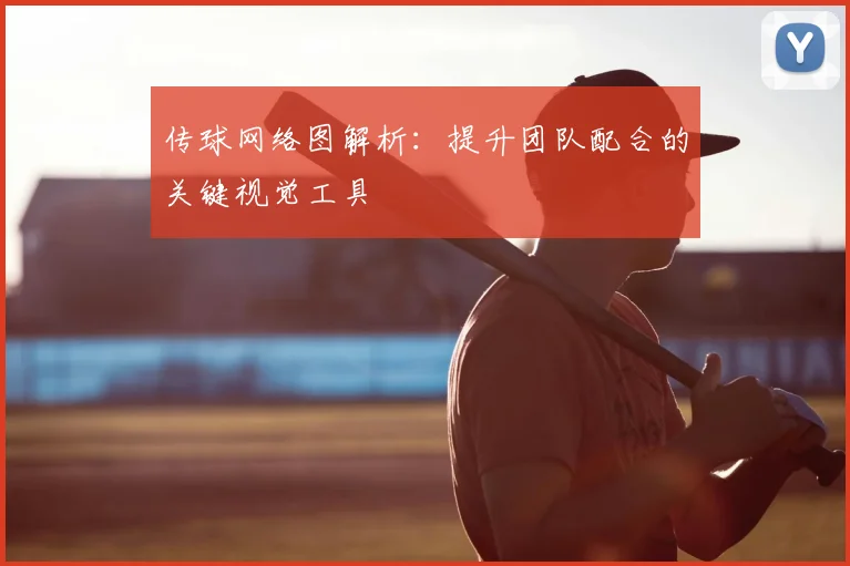 传球网络图解析：提升团队配合的关键视觉工具
