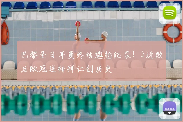 巴黎圣日耳曼终结尴尬纪录！5连败后欧冠逆转拜仁创历史