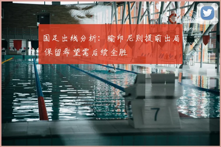 国足出线分析：输印尼则提前出局 保留希望需后续全胜