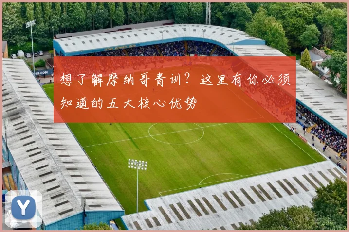 想了解摩纳哥青训？这里有你必须知道的五大核心优势