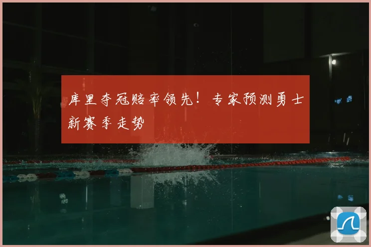 库里夺冠赔率领先!专家预测勇士新赛季走势