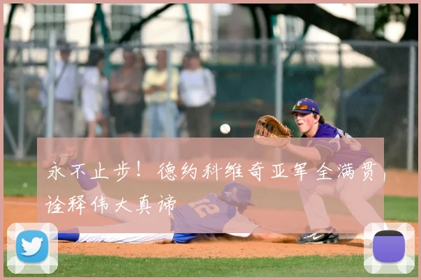 永不止步！德约科维奇亚军全满贯诠释伟大真谛