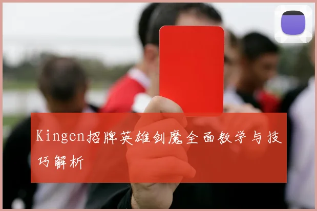 Kingen招牌英雄剑魔全面教学与技巧解析