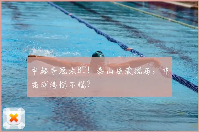 中超争冠太BT！泰山逆袭搅局，申花海港慌不慌？