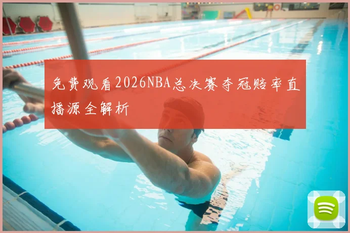 免费观看2026NBA总决赛夺冠赔率直播源全解析