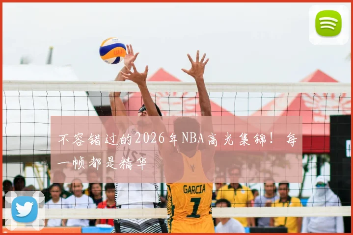 不容错过的2026年NBA高光集锦!每一帧都是精华