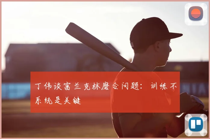 丁伟谈富兰克林磨合问题：训练不系统是关键